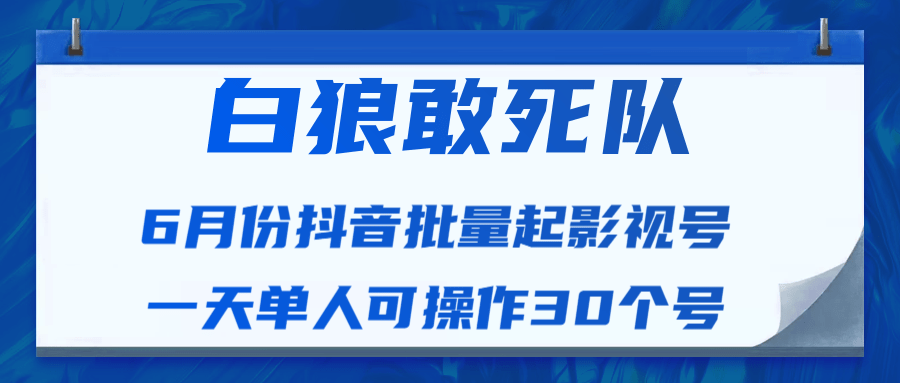 白狼敢死队最新抖音短视频批量起影视号（一天单人可操作30个号）视频课程-淘金日记