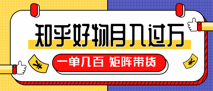 知乎好物推荐独家操作详解,一单能赚几百元上千元,矩阵带货月入过万(共5节视频)-淘金日记
