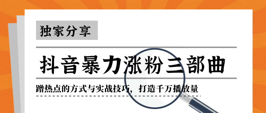 抖音暴力涨粉三部曲！独家分享蹭热点的方式与实战技巧，打造千万播放量-淘金日记
