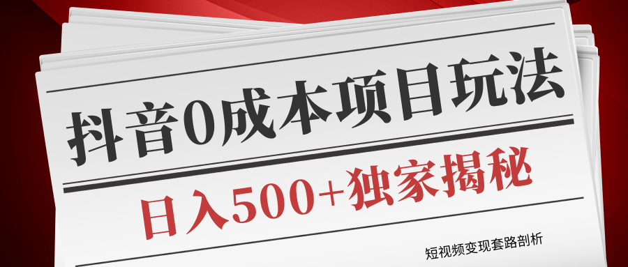 短视频变现套路剖析,抖音0成本赚钱项目玩法,日入500+独家揭秘(共2节视频)-淘金日记