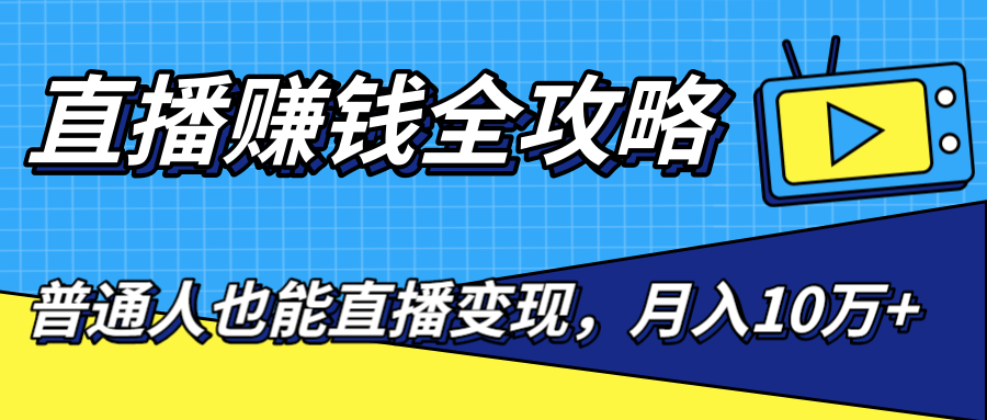 直播赚钱全攻略,0粉丝流量玩法,普通人也能直播变现,月入10万+(25节视频)-淘金日记
