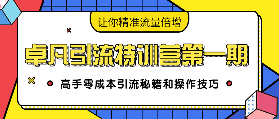卓凡引流特训营第一期:高手零成本引流秘籍和操作技巧,让你精准流量倍增-淘金日记