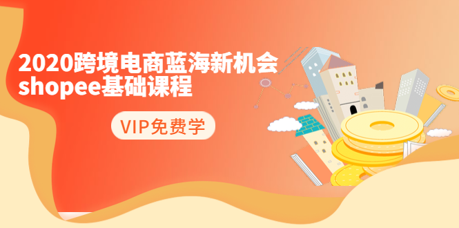 2020跨境电商蓝海新机会-SHOPEE基础课程：简单粗暴日报爆千单（27节课）-淘金日记