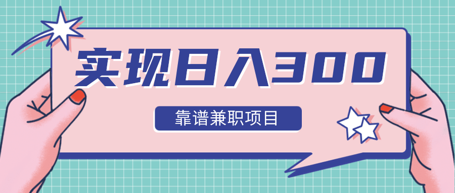 实现日入300元推荐靠谱兼职项目,精心筛选出12类靠谱兼职,走出兼职陷阱!-淘金日记