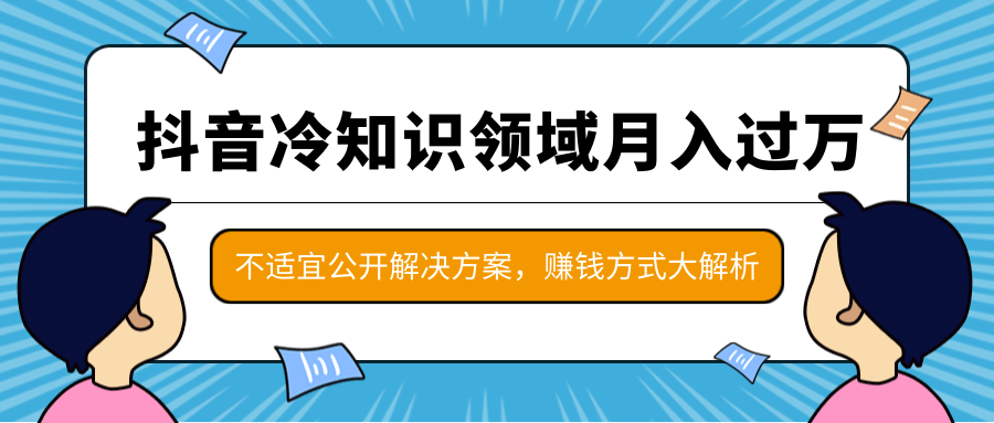 抖音冷知识领域月入过万项目,不适宜公开解决方案 ,抖音赚钱方式大解析!-淘金日记