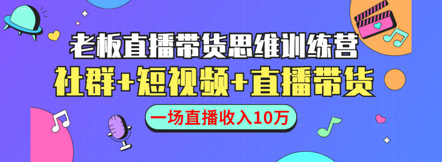 直播带货思维训练营:社群+短视频+直播带货:一场直播收入10万-淘金日记