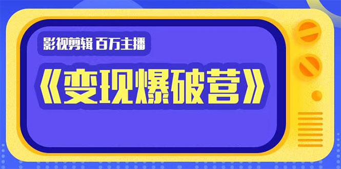 百万主播影视剪辑《影视变现爆破营》揭秘影视号6大维度,边学边变现-淘金日记
