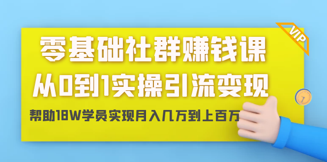 零基础社群赚钱课：从0到1实操引流变现，帮助18W学员实现月入几万到上百万-淘金日记