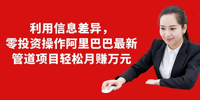 利用信息差异，零投资操作阿里巴巴最新管道项目轻松月赚10000+-淘金日记