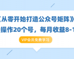 《从零开始打造公众号矩阵》批量操作20个号,每月收益大概8-12W(44节课)-淘金日记