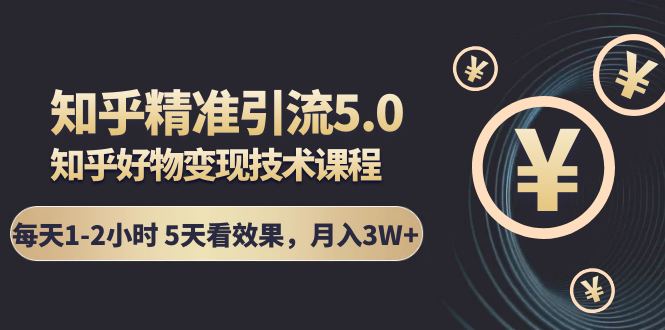 知乎精准引流5.0+知乎好物变现技术课程：每天1-2小时5天看效果，月入3W+-淘金日记