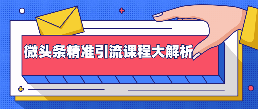 微头条精准引流课程大解析:多个实操案例与玩法,2天2W+流量(视频课程)-淘金日记