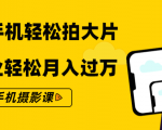 零基础用手机轻松拍大片,靠摄影副业轻松月入过万(21节手机摄影课)-淘金日记