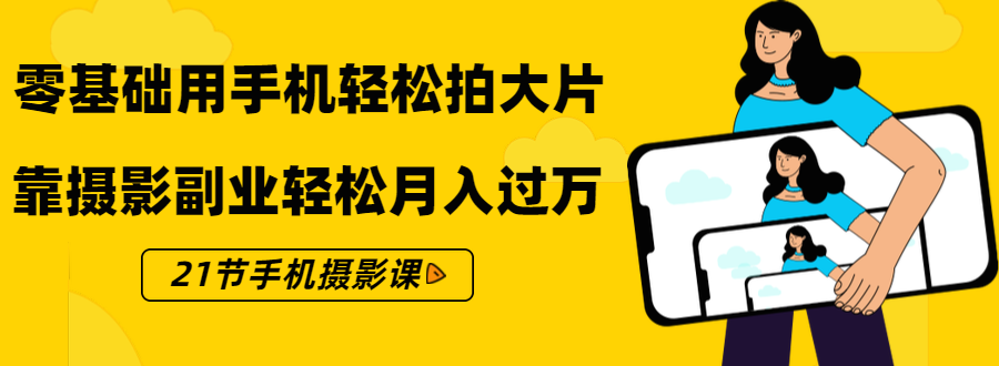零基础用手机轻松拍大片,靠摄影副业轻松月入过万(21节手机摄影课)-淘金日记