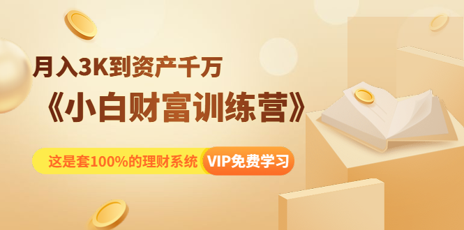 《小白财富训练营》月入3K到资产千万,这是套100%的理财系统(11节课)-淘金日记