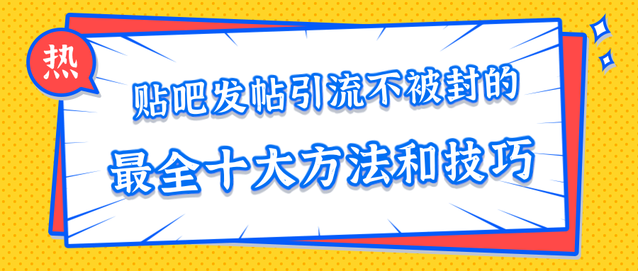 贴吧发帖引流不被封的十大方法与技巧,助你轻松引流月入过万-淘金日记