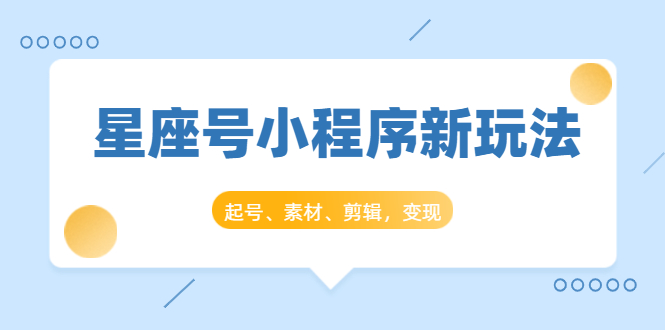 星座号小程序新玩法:起号、素材、剪辑,如何变现(附素材)-淘金日记