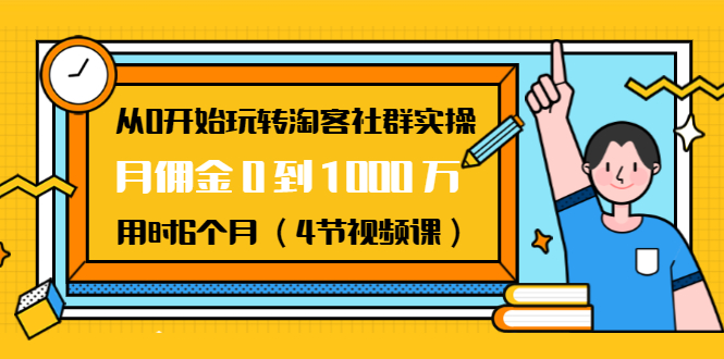 从0开始玩转淘客社群实操:月佣金0到1000万用时6个月(4节视频课)-淘金日记