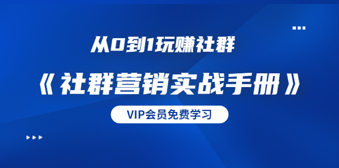 从0到1玩赚社群《社群营销实战手册》干货满满,多种变现模式(21节)-淘金日记