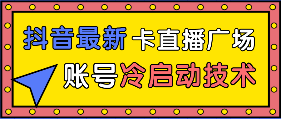 抖音最新卡直播广场12个方法、新老账号冷启动技术,异常账号冷启动-淘金日记