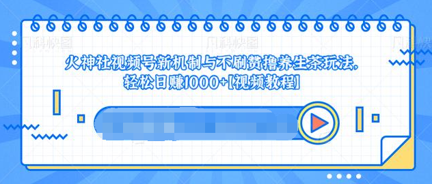视频号新机制与不刷赞撸养生茶玩法,轻松日赚1000+-淘金日记