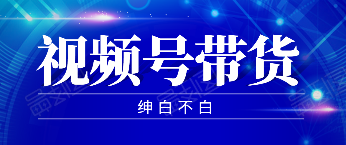 视频号带货红利项目,完整的从上手到出单的教程,单个账号稳定在300元左右-淘金日记