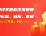 卡牌影视学院影视剪辑课：影视号运营、涨粉、变现、月入5000-10万暴力玩法-淘金日记