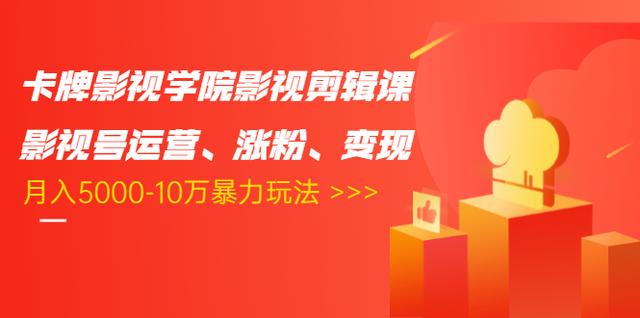 卡牌影视学院影视剪辑课：影视号运营、涨粉、变现、月入5000-10万暴力玩法-淘金日记