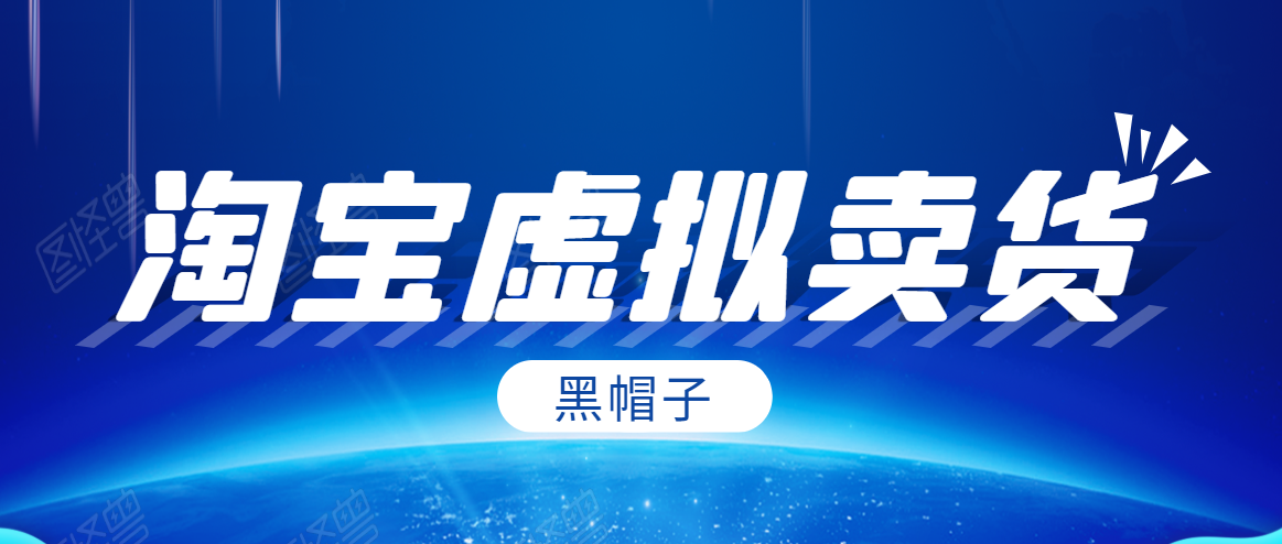 黑帽子淘宝虚拟卖货项目，单店每月收入5000+-淘金日记