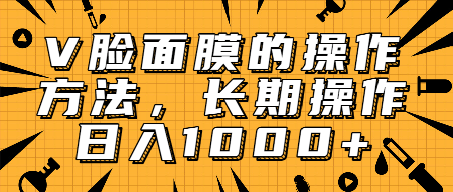 抖音上很火的V脸面膜赚钱方法,可长期操作稳定日入1000+-淘金日记