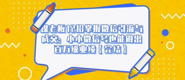 媒老板12招掌握微信引流与成交:小小微信号也能做出百万级业绩-淘金日记