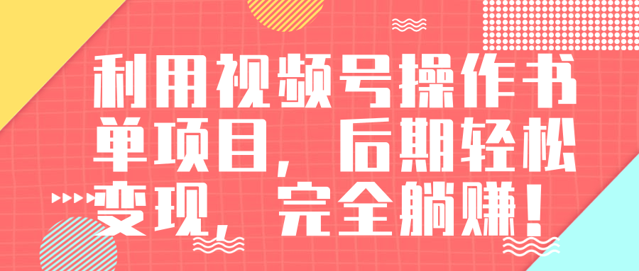 视频号操作书单变现项目，后期轻松变现，完全躺赚日入300至500元-淘金日记