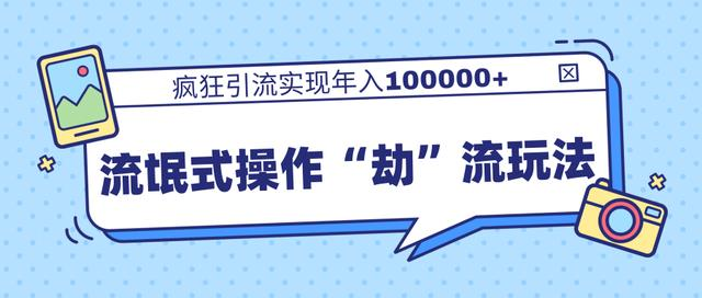 团队内部课程，流氓式操作“劫”流玩法,疯狂引流实现年入100000+-淘金日记