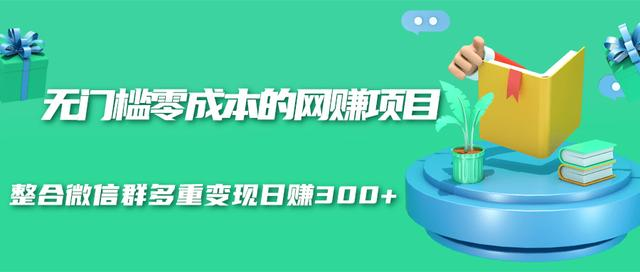 无门槛零成本的网赚项目,整合微信群多重变现日赚300+-淘金日记