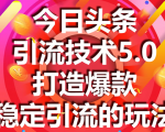 今日头条引流技术5.0,市面上最新的打造爆款稳定引流玩法,轻松100W+阅读-淘金日记