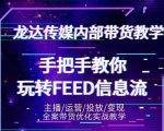 龙达传媒内部抖音带货密训营:手把手教你玩转抖音FEED信息流,让你销量暴增-淘金日记