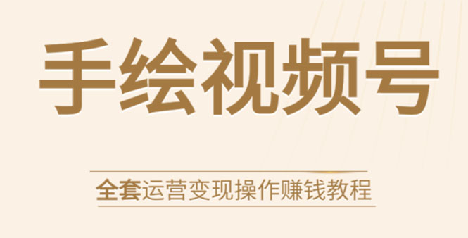 手绘视频号全套运营变现操作赚钱教程:零基础实操月入过万+玩赚视频号-淘金日记