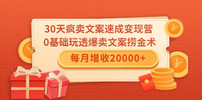 30天疯卖文案速成变现营,0基础玩透爆卖文案捞金术!每月增收20000+-淘金日记