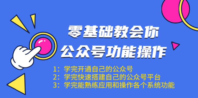 零基础教会你公众号功能操作、平台搭建、图文编辑、菜单设置等(18节课)-淘金日记
