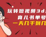 玩转短视频3D动画育儿书单号:实战操作一天几千,好的时候一天几万收益-淘金日记
