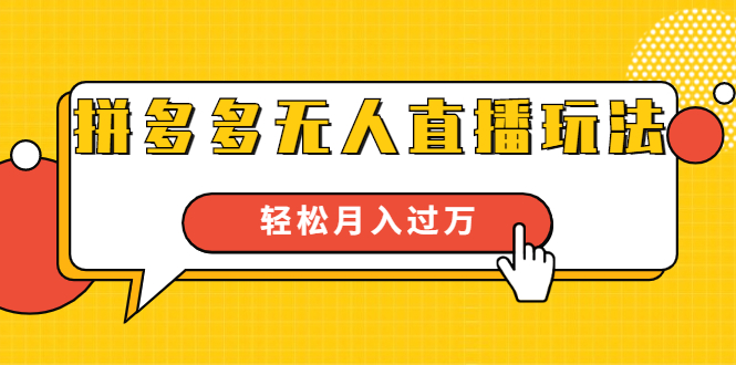 进阶战术课：拼多多无人直播玩法，实战操作，轻松月入过万（无水印）-淘金日记