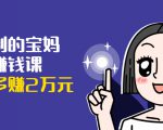 可复制的宝妈副业赚钱课:左手赚这在右手带娃,每月多赚2万元-淘金日记