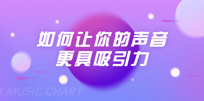 刘琪·如何让你的声音更具吸引力（20节课-完结）-淘金日记