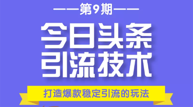 今日头条引流技术第9期,打造爆款稳定引流 百万阅读玩法,收入每月轻松过万-淘金日记