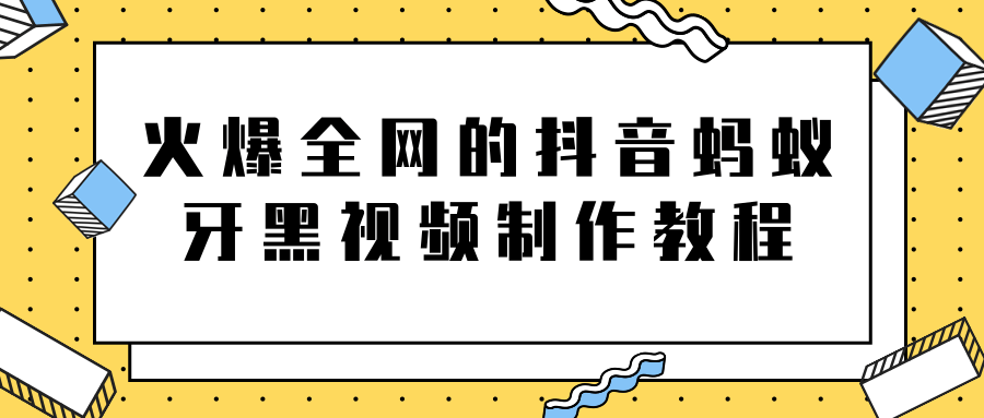 火爆全网的抖音“蚂蚁牙黑”视频制作教程，附软件【视频教程】-淘金日记
