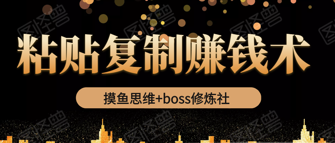 摸鱼思维+boss修炼社·粘贴复制赚钱术，我靠粘贴复制又赚了3万多，月入20万的项目-淘金日记