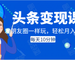 头条变现课:每天10分钟,像发朋友圈一样玩头条,轻松月入过万!-淘金日记