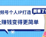 《视频号个人IP打造》让赚钱变得更简单,打开财富之门(视频课程)-淘金日记