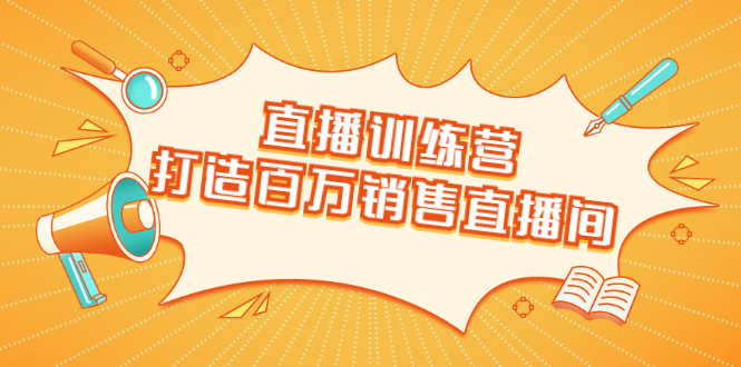 直播训练营:打造百万销售直播间 教会你如何直播带货,抓住直播大风口-淘金日记