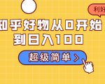 知乎好物从0开始到日入100，超级简单的玩法分享，新人一看也能上手操作-淘金日记